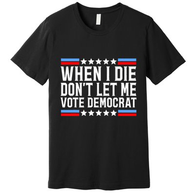 When I Die DonT Let Me Vote Democrat Premium T-Shirt
