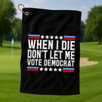 When I Die DonT Let Me Vote Democrat Golf Towel