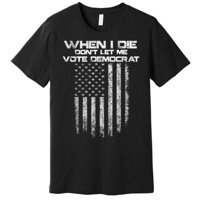 When I Die DonT Let Me Vote Democrat Vintage Us Flag Premium T-Shirt