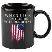 When I Die Don't Let Me Vote Democrat 11oz C Handle Ceramic Mug