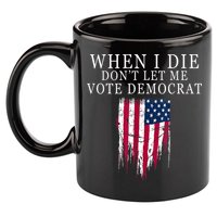 When I Die Don't Let Me Vote Democrat 11oz C Handle Ceramic Mug