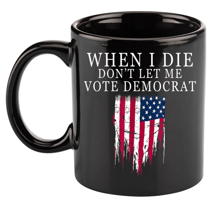 When I Die Don't Let Me Vote Democrat 11oz C Handle Ceramic Mug
