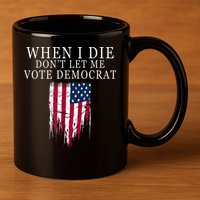 When I Die Don't Let Me Vote Democrat 11oz C Handle Ceramic Mug