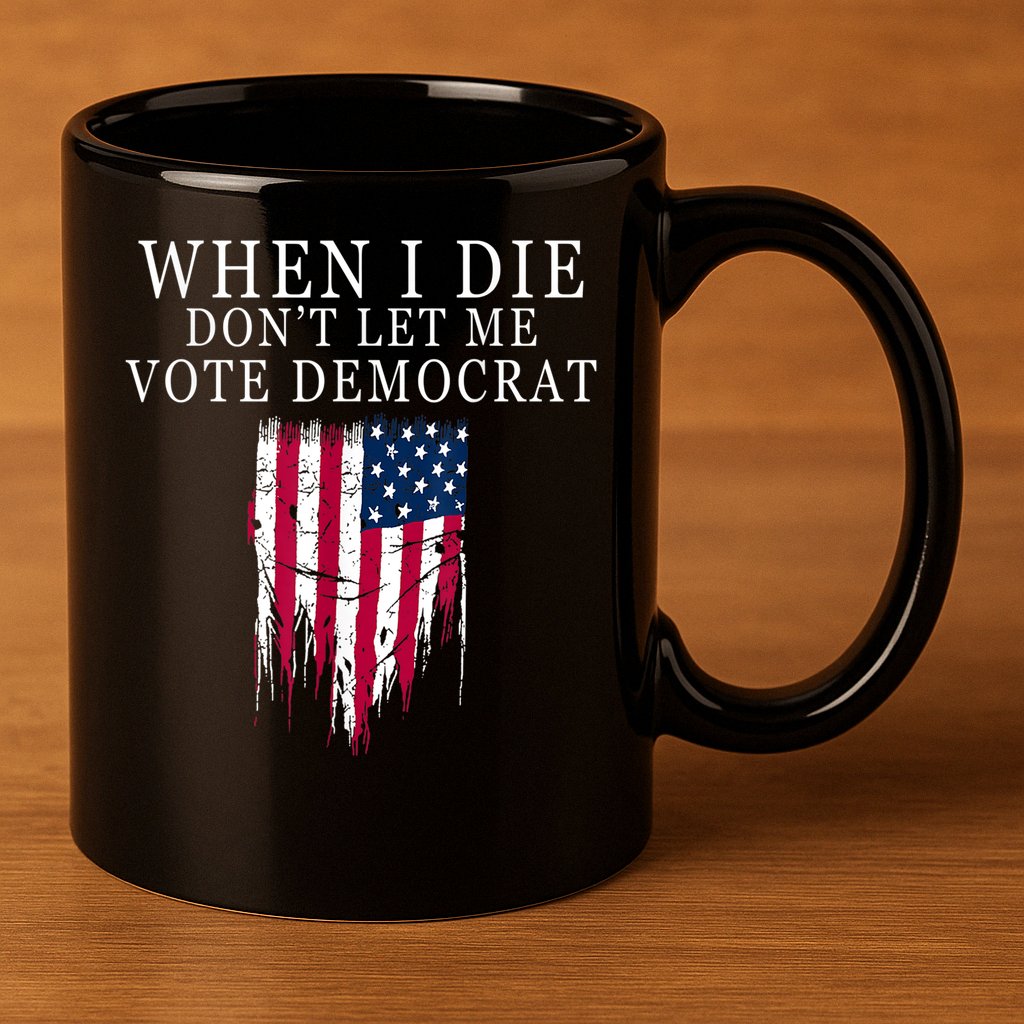 When I Die Don't Let Me Vote Democrat 11oz C Handle Ceramic Mug