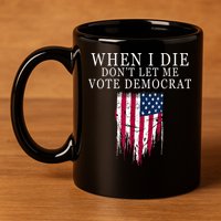 When I Die Don't Let Me Vote Democrat 11oz C Handle Ceramic Mug