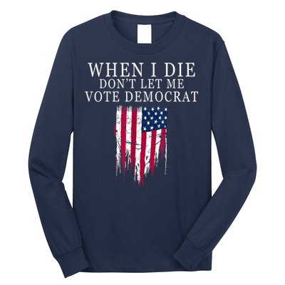 When I Die Don't Let Me Vote Democrat Long Sleeve Shirt