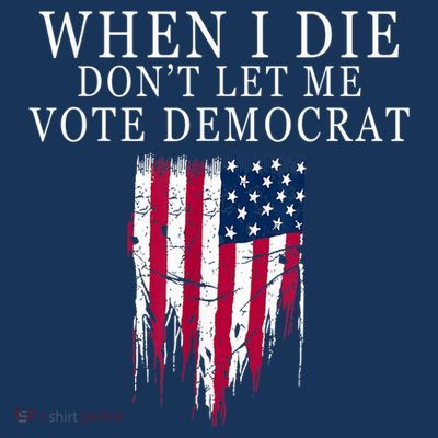 When I Die Don't Let Me Vote Democrat T-Shirt