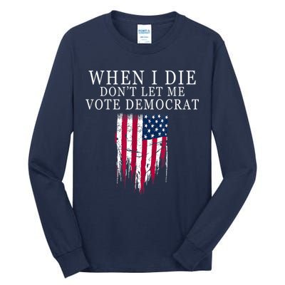 When I Die Don't Let Me Vote Democrat Tall Long Sleeve T-Shirt
