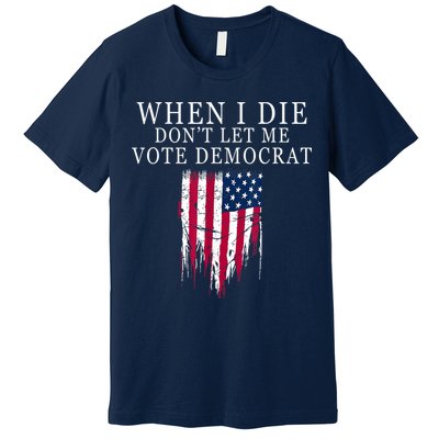 When I Die Don't Let Me Vote Democrat Premium T-Shirt