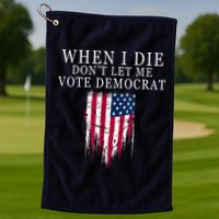 When I Die Don't Let Me Vote Democrat Golf Towel