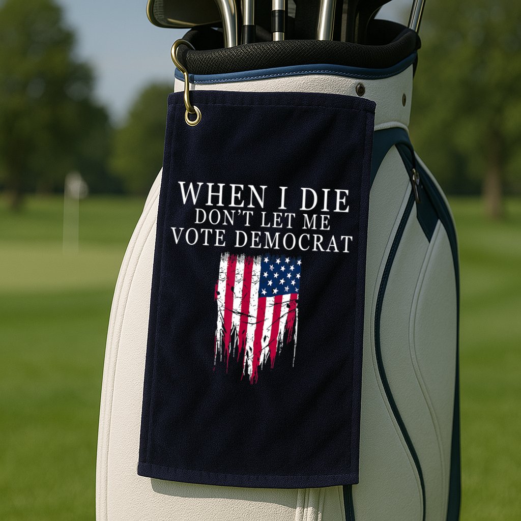 When I Die Don't Let Me Vote Democrat Golf Towel