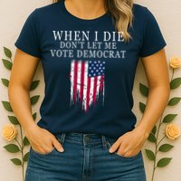 When I Die Don't Let Me Vote Democrat Womens T-Shirt