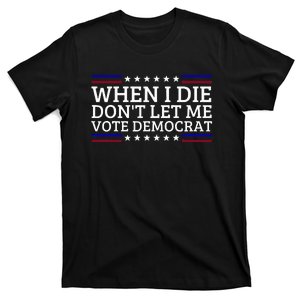 When I Die DonT Let Me Vote Democrat T-Shirt