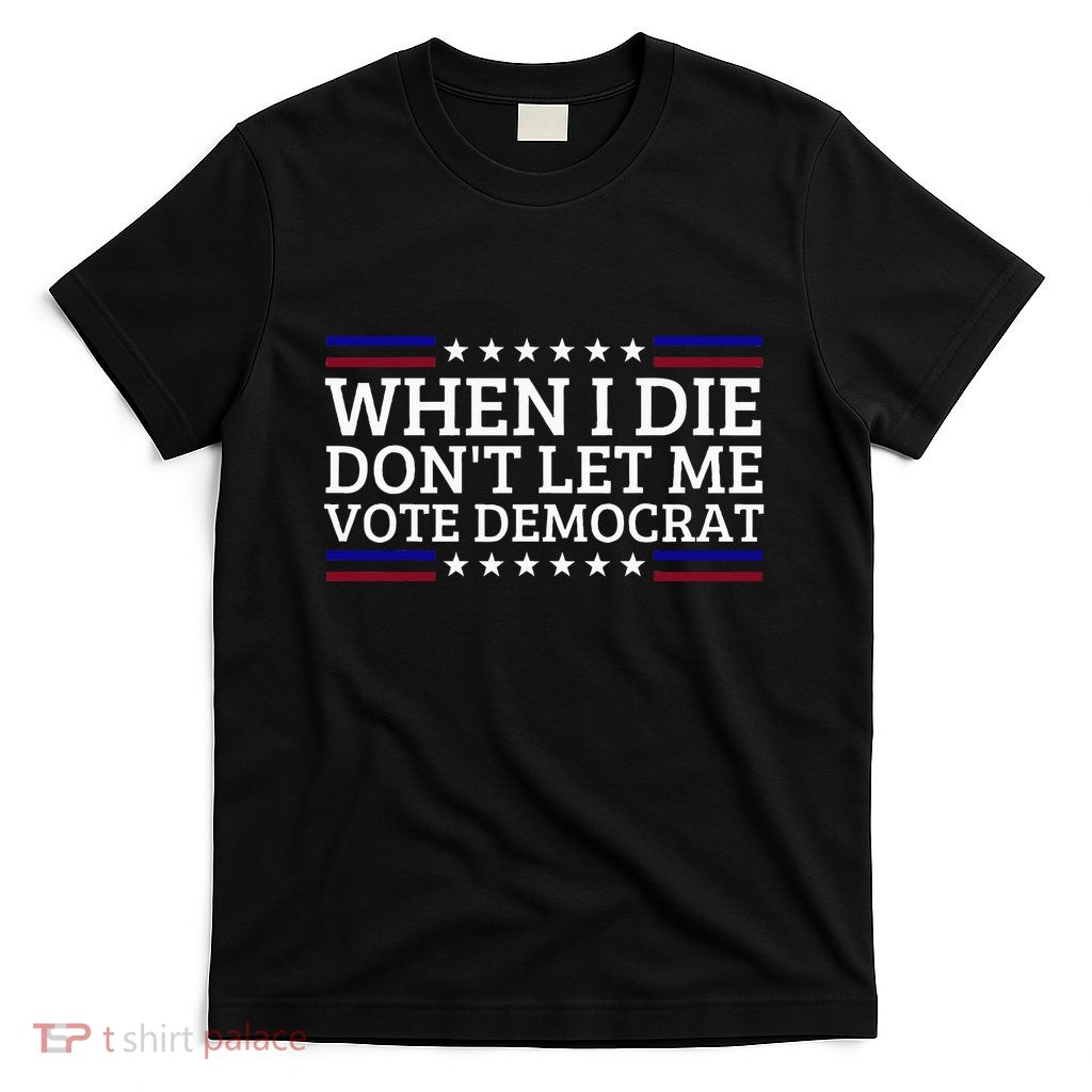 When I Die DonT Let Me Vote Democrat T-Shirt