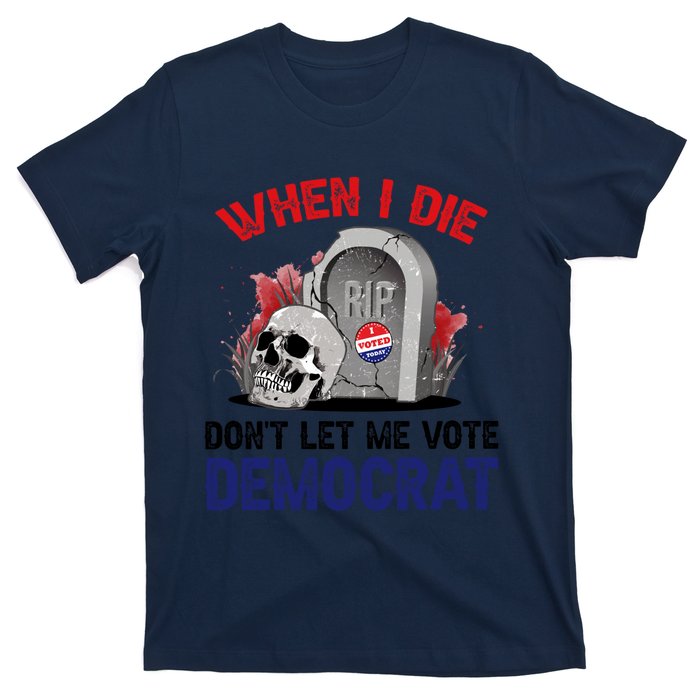 When I Die Don't Let Me Vote Democrat T-Shirt