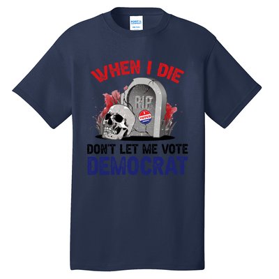 When I Die Don't Let Me Vote Democrat Tall T-Shirt