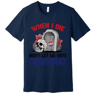 When I Die Don't Let Me Vote Democrat Premium T-Shirt