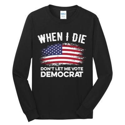 When I Die Don't Let Me Vote Democrat Anti Biden Flag Tall Long Sleeve T-Shirt