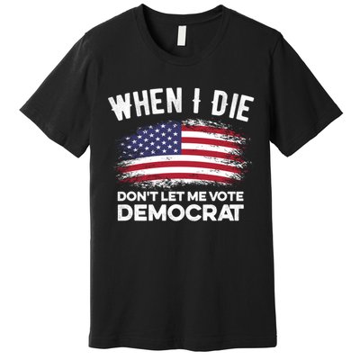When I Die Don't Let Me Vote Democrat Anti Biden Flag Premium T-Shirt