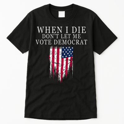 When I Die Dont Let Me Vote Democrat Tall T-Shirt