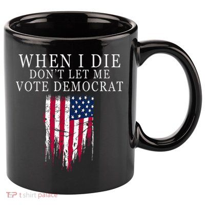 When I Die Dont Let Me Vote Democrat 11oz C Handle Ceramic Mug