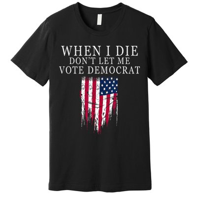 When I Die Dont Let Me Vote Democrat Premium T-Shirt