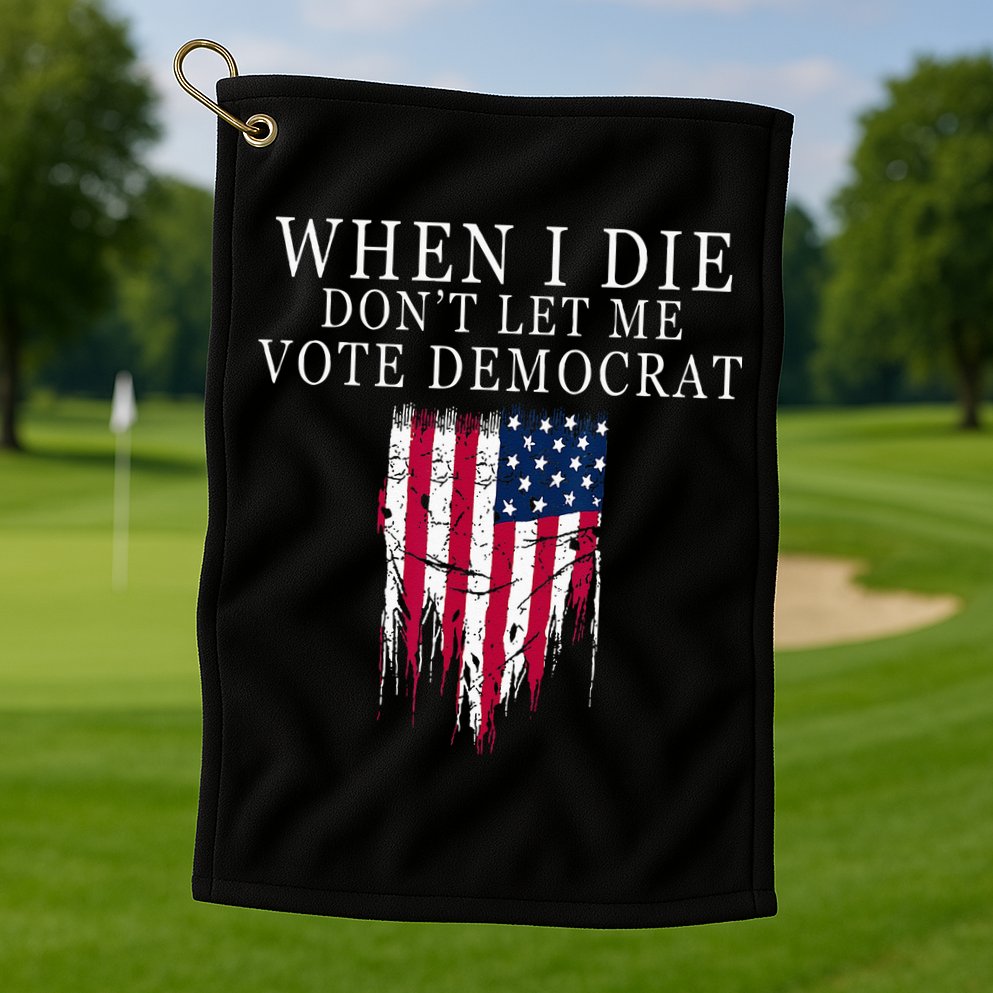 When I Die Dont Let Me Vote Democrat Golf Towel