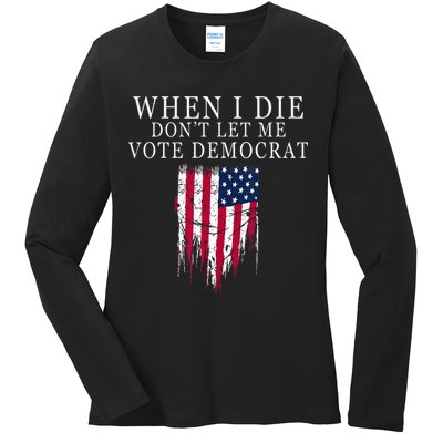 When I Die Dont Let Me Vote Democrat Ladies Long Sleeve Shirt