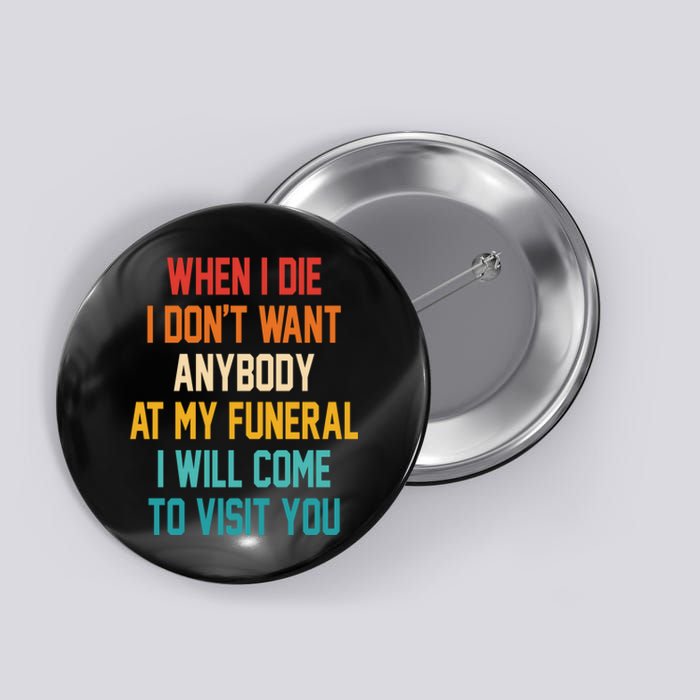 When I Die I Dont Want Anybody At My Funeral I Will Come To Visit You Button