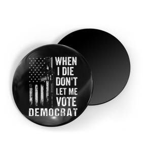 When I Die Don't Let Me Vote Democrat Pro America Anti Biden  Magnet