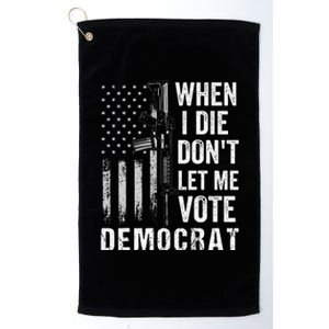 When I Die Don't Let Me Vote Democrat Pro America Anti Biden  Platinum Collection Golf Towel