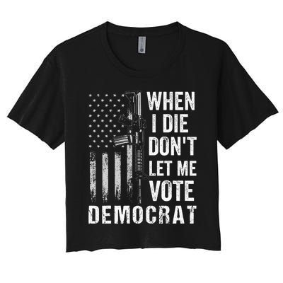 When I Die Don't Let Me Vote Democrat Pro America Anti Biden  Women's Crop Top Tee