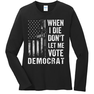 When I Die Don't Let Me Vote Democrat Pro America Anti Biden  Ladies Long Sleeve Shirt