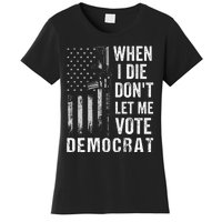 When I Die Don't Let Me Vote Democrat Pro America Anti Biden  Women's T-Shirt