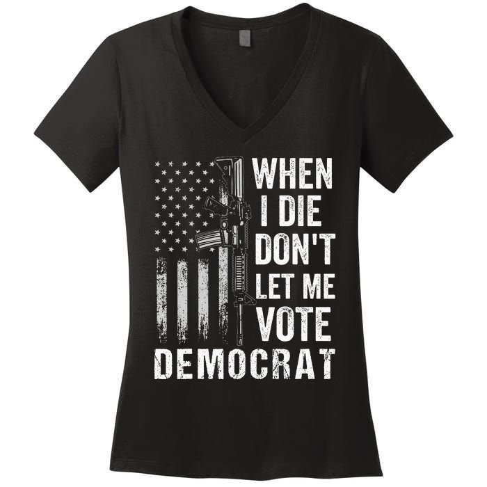 When I Die Don't Let Me Vote Democrat Pro America Anti Biden  Women's V-Neck T-Shirt