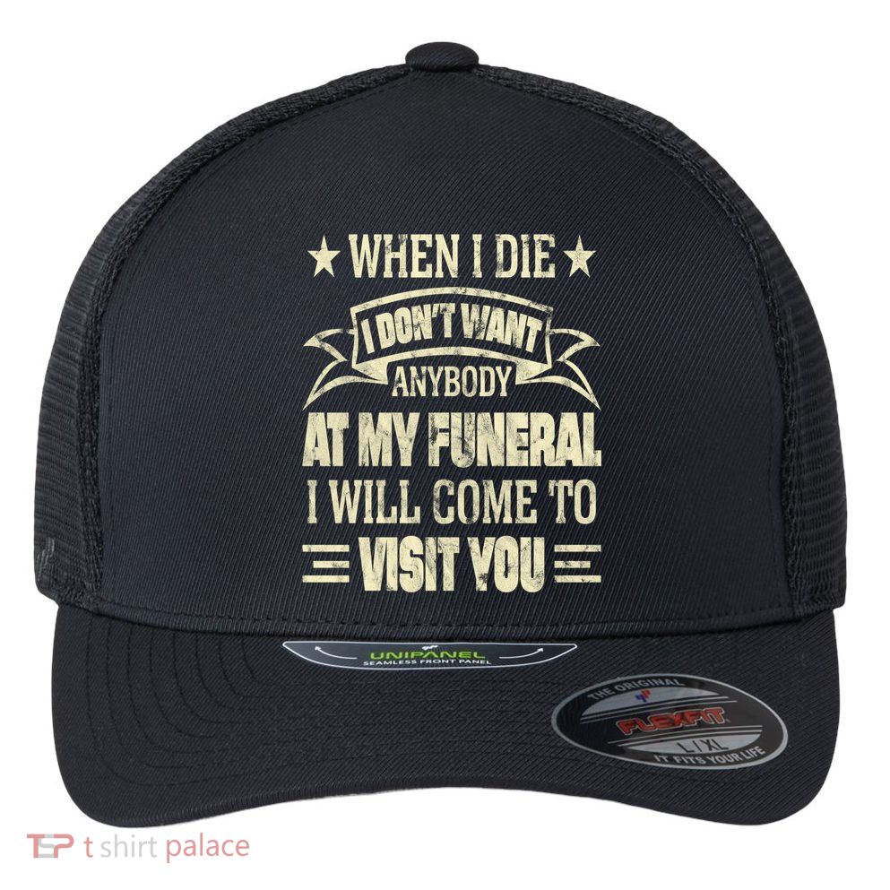 When I Die I Dont Want Anybody At My Funeral Flexfit Unipanel Trucker Cap