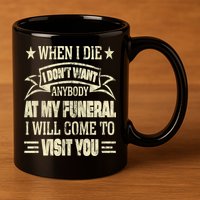 When I Die I Dont Want Anybody At My Funeral 11oz C Handle Ceramic Mug