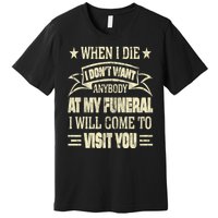 When I Die I Dont Want Anybody At My Funeral Premium T-Shirt