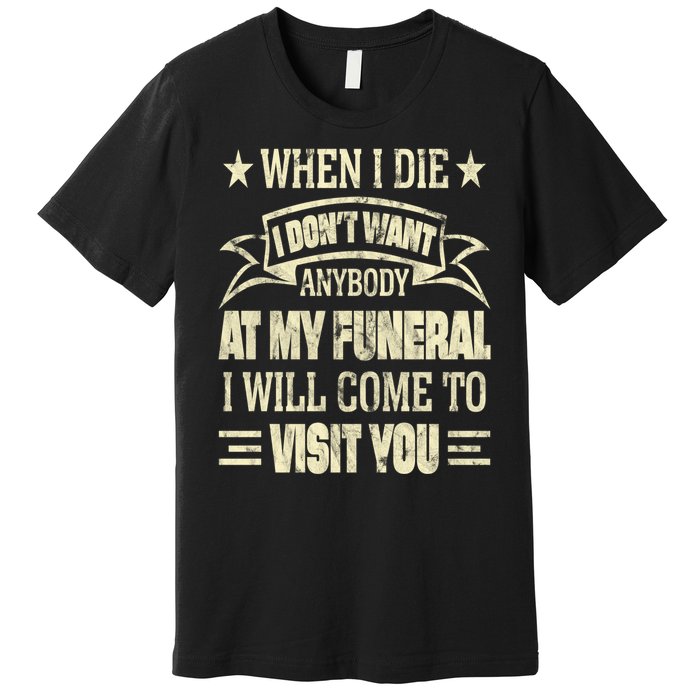 When I Die I Dont Want Anybody At My Funeral Premium T-Shirt