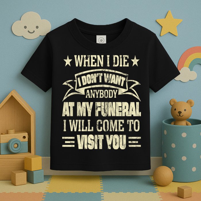 When I Die I Dont Want Anybody At My Funeral Toddler T-Shirt