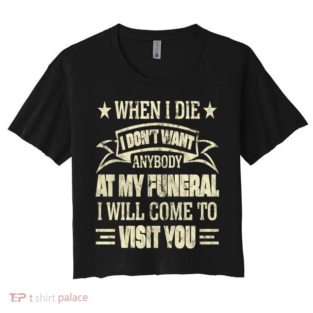When I Die I Dont Want Anybody At My Funeral Crop Top