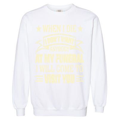 When I Die I Dont Want Anybody At My Funeral Garment-Dyed Sweatshirt