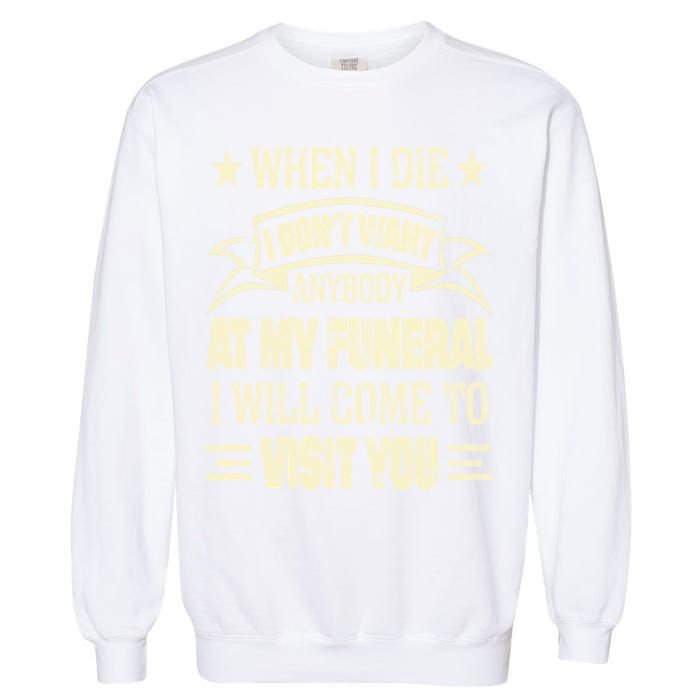 When I Die I Dont Want Anybody At My Funeral Garment-Dyed Sweatshirt