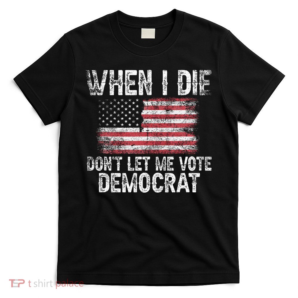 When I Die DonT Let Me Vote Democrat Flag 4th Of July T-Shirt