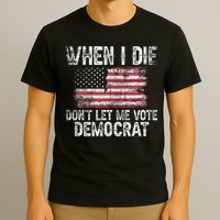 When I Die DonT Let Me Vote Democrat Flag 4th Of July T-Shirt