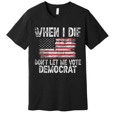 When I Die DonT Let Me Vote Democrat Flag 4th Of July Premium T-Shirt
