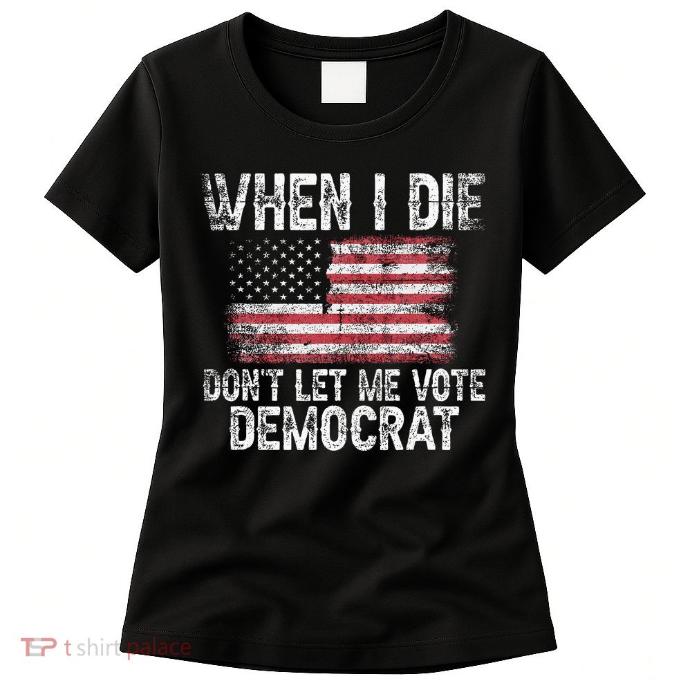 When I Die DonT Let Me Vote Democrat Flag 4th Of July Womens T-Shirt