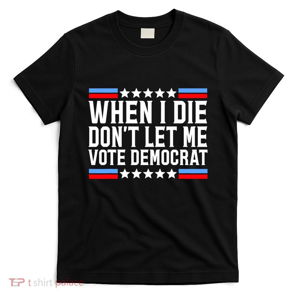 When I Die DonT Let Me Vote Democrat T-Shirt