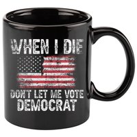 When I Die DonT Let Me Vote Democrat Flag 4th Of July 11oz C Handle Ceramic Mug