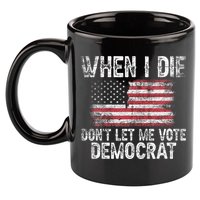 When I Die DonT Let Me Vote Democrat Flag 4th Of July 11oz C Handle Ceramic Mug
